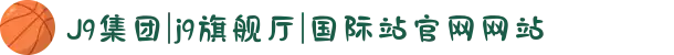J9集团|j9旗舰厅|国际站官网网站